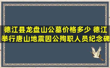 德江县龙盘山公墓价格多少 德江举行唐山地震因公殉职人员纪念碑搬迁揭碑仪式